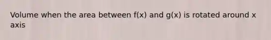 Volume when the area between f(x) and g(x) is rotated around x axis