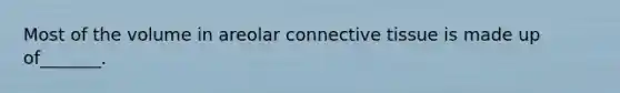 Most of the volume in areolar <a href='https://www.questionai.com/knowledge/kYDr0DHyc8-connective-tissue' class='anchor-knowledge'>connective tissue</a> is made up of_______.