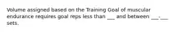 Volume assigned based on the Training Goal of muscular endurance requires goal reps less than ___ and between ___-___ sets.