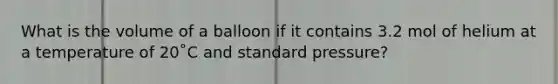 What is the volume of a balloon if it contains 3.2 mol of helium at a temperature of 20˚C and standard pressure?