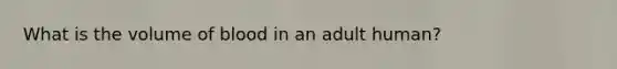 What is the volume of blood in an adult human?