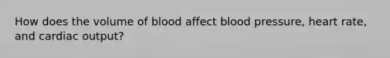 How does the volume of blood affect blood pressure, heart rate, and cardiac output?