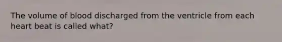 The volume of blood discharged from the ventricle from each heart beat is called what?