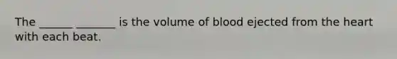 The ______ _______ is the volume of blood ejected from <a href='https://www.questionai.com/knowledge/kya8ocqc6o-the-heart' class='anchor-knowledge'>the heart</a> with each beat.