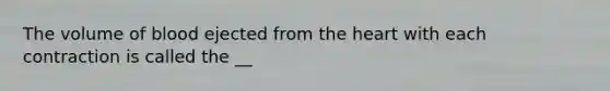 The volume of blood ejected from the heart with each contraction is called the __