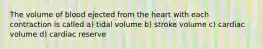 The volume of blood ejected from the heart with each contraction is called a) tidal volume b) stroke volume c) cardiac volume d) cardiac reserve