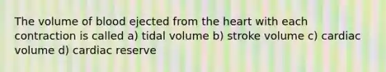 The volume of blood ejected from <a href='https://www.questionai.com/knowledge/kya8ocqc6o-the-heart' class='anchor-knowledge'>the heart</a> with each contraction is called a) tidal volume b) stroke volume c) cardiac volume d) cardiac reserve