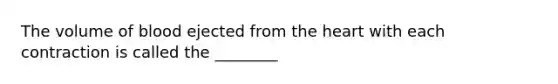 The volume of blood ejected from the heart with each contraction is called the ________