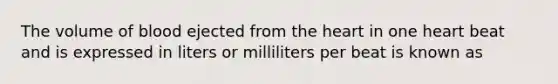 The volume of blood ejected from the heart in one heart beat and is expressed in liters or milliliters per beat is known as