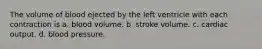 The volume of blood ejected by the left ventricle with each contraction is a. blood volume. b. stroke volume. c. cardiac output. d. blood pressure.