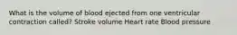 What is the volume of blood ejected from one ventricular contraction called? Stroke volume Heart rate Blood pressure