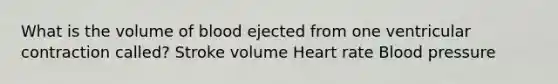 What is the volume of blood ejected from one ventricular contraction called? Stroke volume Heart rate Blood pressure