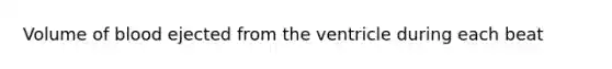 Volume of blood ejected from the ventricle during each beat