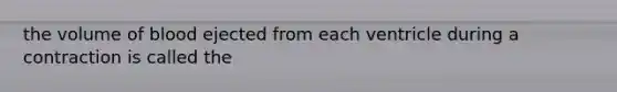 the volume of blood ejected from each ventricle during a contraction is called the