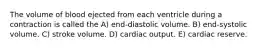 The volume of blood ejected from each ventricle during a contraction is called the A) end-diastolic volume. B) end-systolic volume. C) stroke volume. D) cardiac output. E) cardiac reserve.