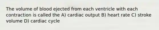 The volume of blood ejected from each ventricle with each contraction is called the A) cardiac output B) heart rate C) stroke volume D) cardiac cycle