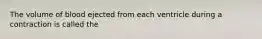 The volume of blood ejected from each ventricle during a contraction is called the