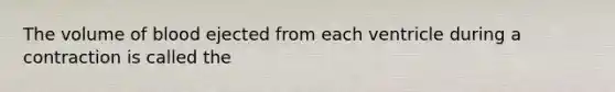 The volume of blood ejected from each ventricle during a contraction is called the