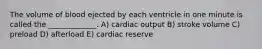 The volume of blood ejected by each ventricle in one minute is called the _____________. A) cardiac output B) stroke volume C) preload D) afterload E) cardiac reserve