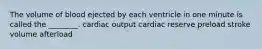 The volume of blood ejected by each ventricle in one minute is called the ________. cardiac output cardiac reserve preload stroke volume afterload