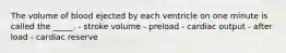 The volume of blood ejected by each ventricle on one minute is called the _____. - stroke volume - preload - cardiac output - after load - cardiac reserve