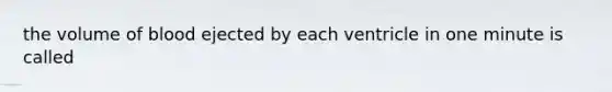 the volume of blood ejected by each ventricle in one minute is called