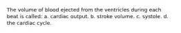 The volume of blood ejected from the ventricles during each beat is called: a. cardiac output. b. stroke volume. c. systole. d. the cardiac cycle.