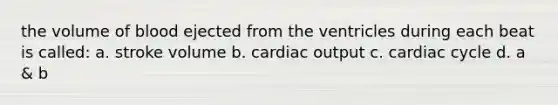 the volume of blood ejected from the ventricles during each beat is called: a. stroke volume b. <a href='https://www.questionai.com/knowledge/kyxUJGvw35-cardiac-output' class='anchor-knowledge'>cardiac output</a> c. cardiac cycle d. a & b