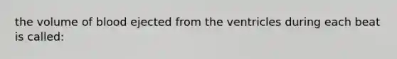 the volume of blood ejected from the ventricles during each beat is called: