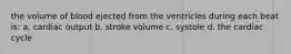 the volume of blood ejected from the ventricles during each beat is: a. cardiac output b. stroke volume c. systole d. the cardiac cycle