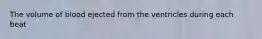 The volume of blood ejected from the ventricles during each beat