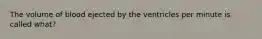 The volume of blood ejected by the ventricles per minute is called what?