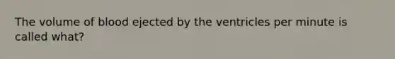 The volume of blood ejected by the ventricles per minute is called what?