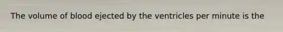 The volume of blood ejected by the ventricles per minute is the