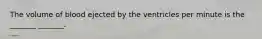 The volume of blood ejected by the ventricles per minute is the _______ _______.