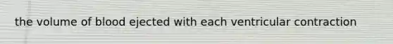 the volume of blood ejected with each ventricular contraction