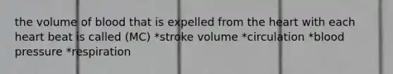 the volume of blood that is expelled from the heart with each heart beat is called (MC) *stroke volume *circulation *blood pressure *respiration