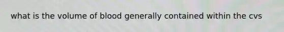 what is the volume of blood generally contained within the cvs