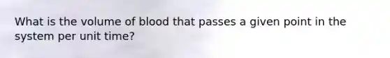 What is the volume of blood that passes a given point in the system per unit time?