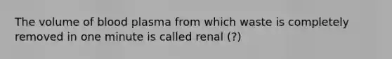 The volume of blood plasma from which waste is completely removed in one minute is called renal (?)