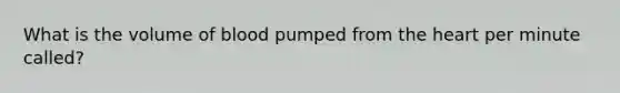 What is the volume of blood pumped from <a href='https://www.questionai.com/knowledge/kya8ocqc6o-the-heart' class='anchor-knowledge'>the heart</a> per minute called?