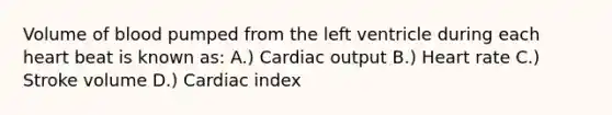 Volume of blood pumped from the left ventricle during each heart beat is known as: A.) Cardiac output B.) Heart rate C.) Stroke volume D.) Cardiac index