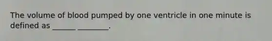 The volume of blood pumped by one ventricle in one minute is defined as ______ ________.