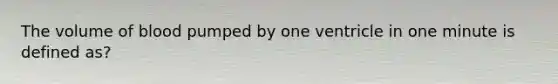 The volume of blood pumped by one ventricle in one minute is defined as?