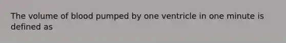 The volume of blood pumped by one ventricle in one minute is defined as