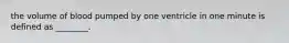 the volume of blood pumped by one ventricle in one minute is defined as ________.