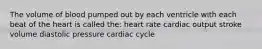 The volume of blood pumped out by each ventricle with each beat of the heart is called the: heart rate cardiac output stroke volume diastolic pressure cardiac cycle