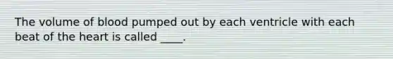 The volume of blood pumped out by each ventricle with each beat of the heart is called ____.
