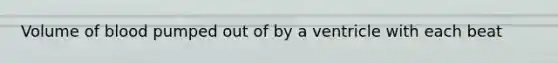 Volume of blood pumped out of by a ventricle with each beat
