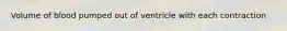 Volume of blood pumped out of ventricle with each contraction